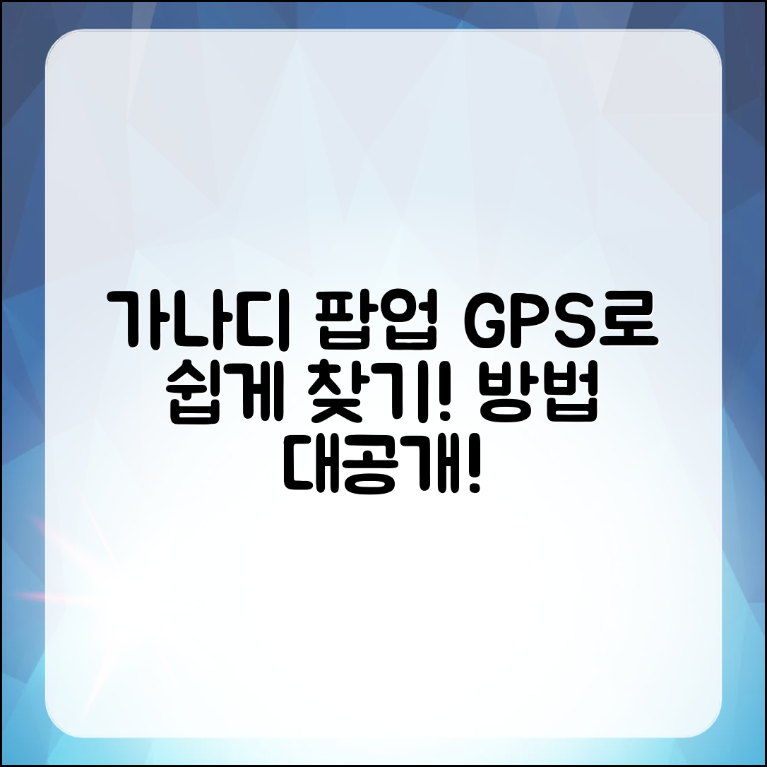 가나디 팝업, GPS로 쉽게 찾는 방법은?
